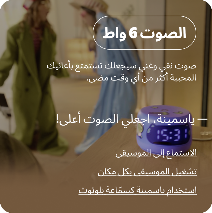 الصوت 6 واط. صوت نقي وغني سيجعلك تستمتع بأغانيك المحببة أكثر من أي وقت مضى. ياسمينة، اجعلي الصوت أعلى!